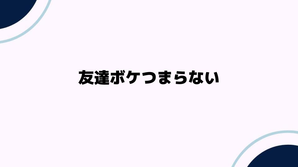 友達ボケつまらない時の対処法とは